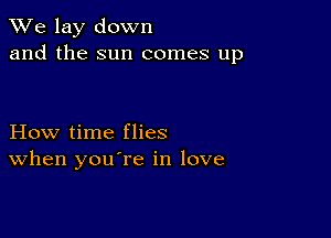 We lay down
and the sun comes up

How time flies
When you re in love