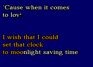 CauSe when it comes
to 10V?

I wish that I could
set that clock
to moonlight saving time