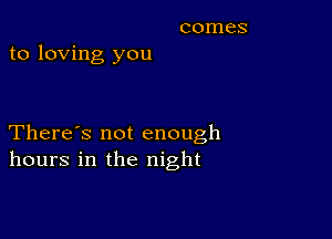 to loving you

There's not enough
hours in the night