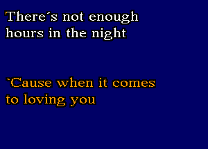 There's not enough
hours in the night

Cause when it comes
to loving you