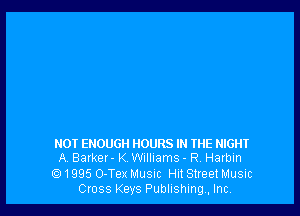 NOT ENOUGH HOURS IN THE NIGHT
A Barker - K Williams - R. Harbin

1995 O-Tex Musuc Hit Street Music
Cross Keys Publishing, Inc