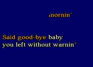 mornin'

Said good bye baby
you left without warnin'