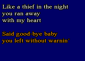 Like a thief in the night
you ran away
with my heart

Said goodybye baby
you left without warnin'