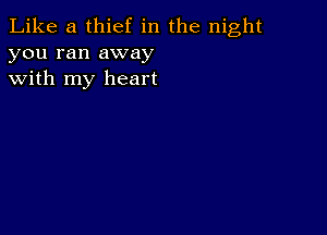 Like a thief in the night
you ran away
with my heart