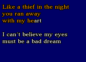 Like a thief in the night
you ran away
with my heart

I can't believe my eyes
must be a bad dream