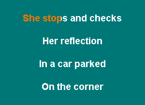 She stops and checks

Her reflection
In a car parked

On the corner