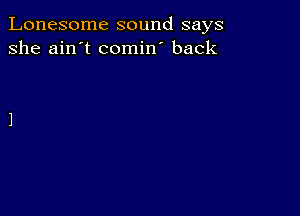 Lonesome sound says
she ain't comin' back