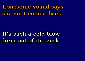 Lonesome sound says
she ain't comin' back

IFS such a cold blow
from out of the dark