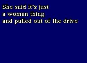 She said it's just
a woman thing
and pulled out of the drive