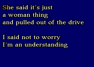 She said it's just
a woman thing
and pulled out of the drive

I said not to worry
I'm an understanding