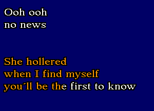 Ooh 0011
no news

She hollered
When I find myself
you'll be the first to know