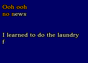 Ooh 0011
no news

I learned to do the laundry
f,