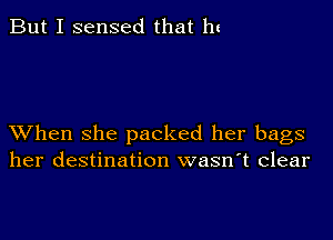 But I sensed that ht

XVhen she packed her bags
her destination wasn't clear