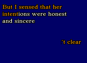 But I sensed that her
intentions were honest
and Sincere