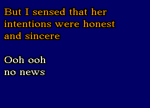 But I sensed that her
intentions were honest
and Sincere

Ooh ooh
no news