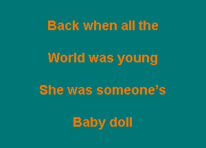 Back when all the
World was young

She was someone,s

Baby doll