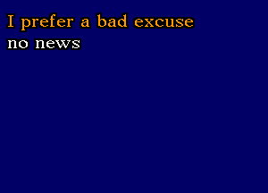 I prefer a bad excuse
no news