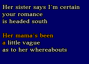 Her Sister says I'm certain
your romance
is headed south

Her mama's been
a little vague
as to her whereabouts