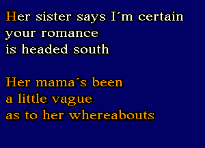 Her Sister says I'm certain
your romance
is headed south

Her mama's been
a little vague
as to her whereabouts