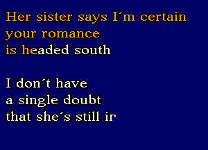 Her Sister says I'm certain
your romance
is headed south

I don't have
a single doubt
that she s still ir'