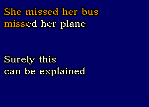 She missed her bus
missed her plane

Surely this
can be explained