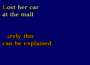 Lost her car
at the mall

urely this
can be explained