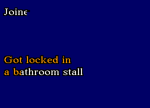 Got locked in
a bathroom stall