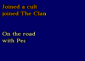 Joined a cult
joined The Clan

On the road
With Pee