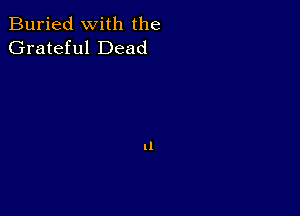 Buried with the
Grateful Dead