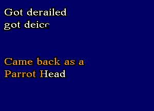 Got derailed
got deicr

Came back as a
Parrot Head