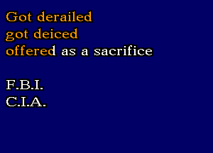 Got derailed
got deiced
offered as a sacrifice

F.B.I.
C.I.A.