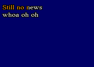 Still no news
whoa oh oh