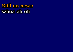 Still no news
whoa oh oh