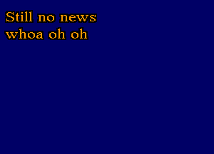 Still no news
whoa oh oh