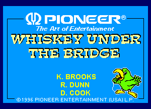 (U) pncweenw

7775 Art of Entertainment

WHISKE'Y UNDER
THE BRIDGE

K.BRO0KS 9 P v,
R. DUNN '

D. COOK
(91996 PIONEER ENTERTAINMENT (USA) L. P.