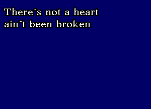 There's not a heart
ain't been broken