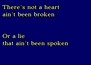 There's not a heart
ain't been broken

Or a lie
that ain't been spoken