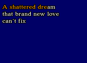 A shattered dream
that brand new love
can't fix