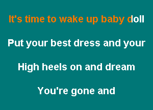 It's time to wake up baby doll
Put your best dress and your
High heels on and dream

You're gone and