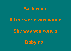 Back when
All the world was young

She was someone,s

Baby doll