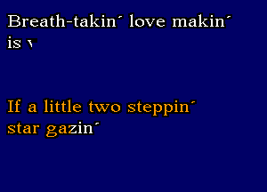 Breath-takin' love makin'
is x

If a little two steppin'
star gaziw