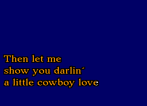 Then let me
show you darliw
a little cowboy love