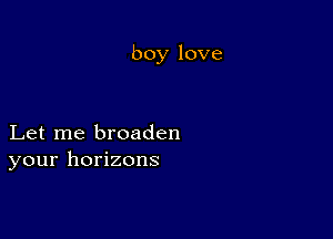 boylove

jLetrne broaden
yourhomzons