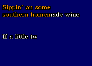 Sippin' on some
southern homemade wine

If a little tw