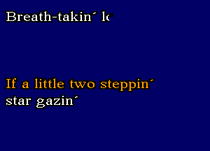 Breath-takin' 1(

If a little two steppin'
star gaziw