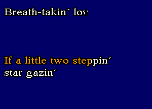 Breath-takin' lov

If a little two steppin'
star gaziw