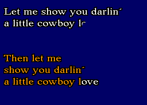 Let me show you darlin'
a little cowboy lr'

Then let me
show you darliw
a little cowboy love