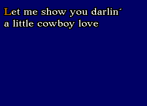 Let me show you darlin'
a little cowboy love