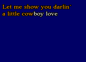 Let me show you darlin'
a little cowboy love