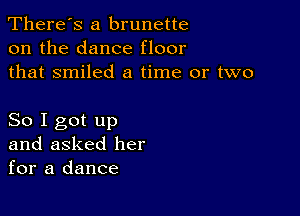 There's a brunette
on the dance floor
that smiled a time or two

So I got up
and asked her
for a dance